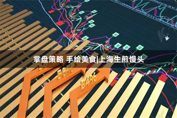 掌盘策略 手绘美食|上海生煎馒头